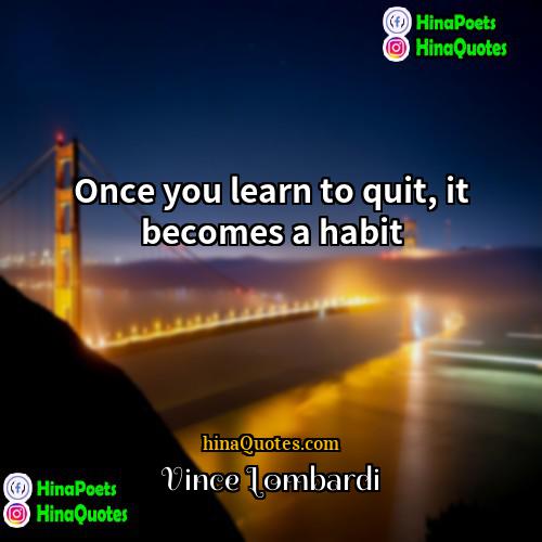 Vince Lombardi Quotes | Once you learn to quit, it becomes